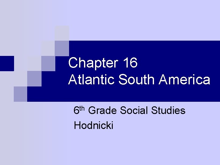 Chapter 16 Atlantic South America 6 th Grade Social Studies Hodnicki 