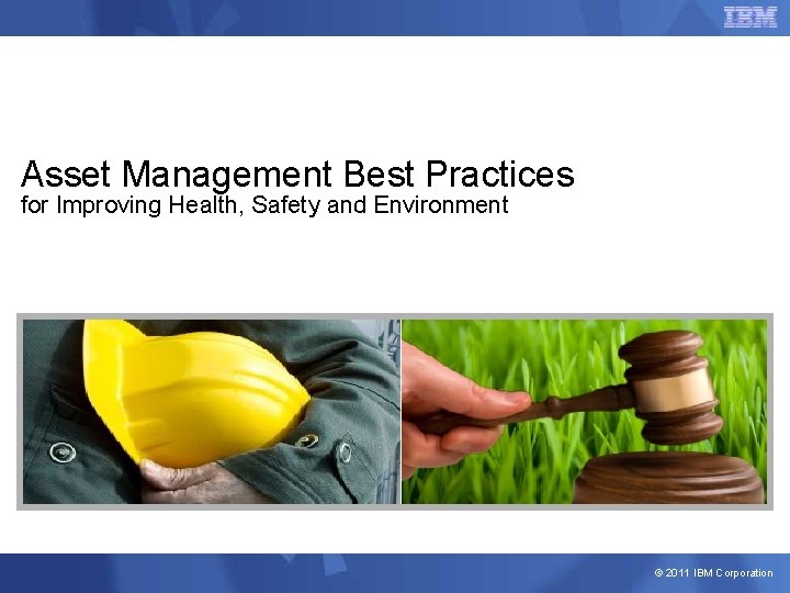 Asset Management Best Practices for Improving Health, Safety and Environment © 2011 IBM Corporation
