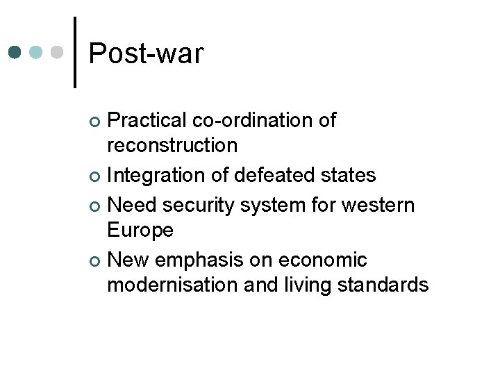 Post-war Practical co-ordination of reconstruction ¢ Integration of defeated states ¢ Need security system Post-war Practical co-ordination of reconstruction ¢ Integration of defeated states ¢ Need security system