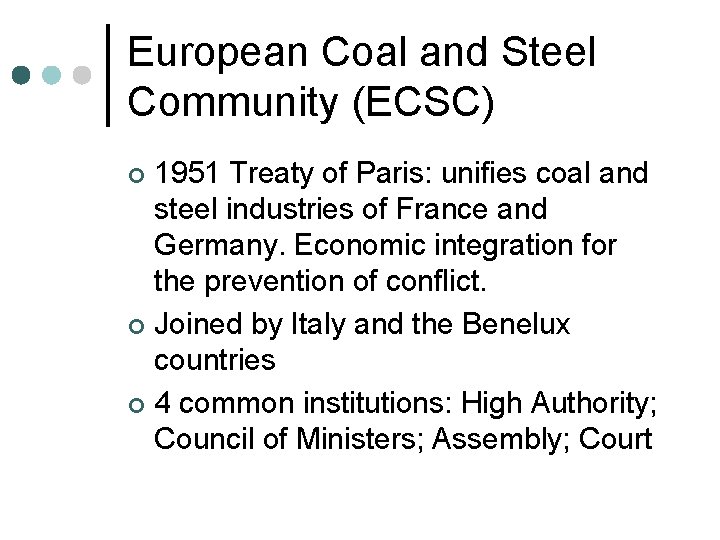 European Coal and Steel Community (ECSC) 1951 Treaty of Paris: unifies coal and steel European Coal and Steel Community (ECSC) 1951 Treaty of Paris: unifies coal and steel
