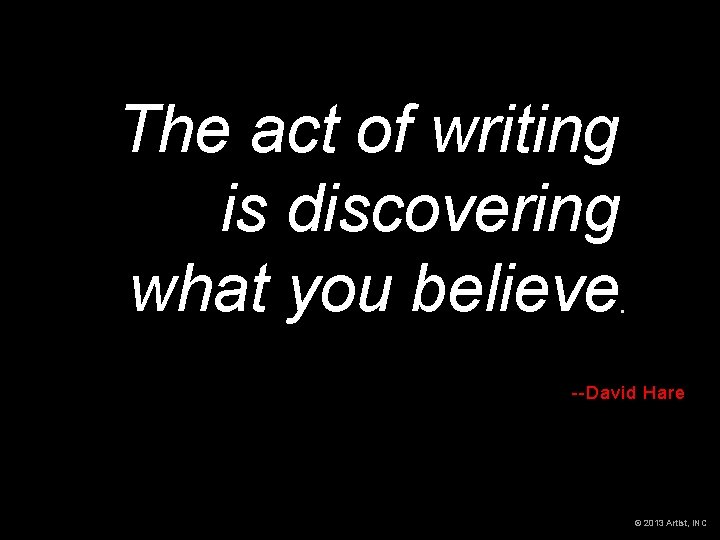 The act of writing is discovering what you believe --David Hare © 2013 Artist,