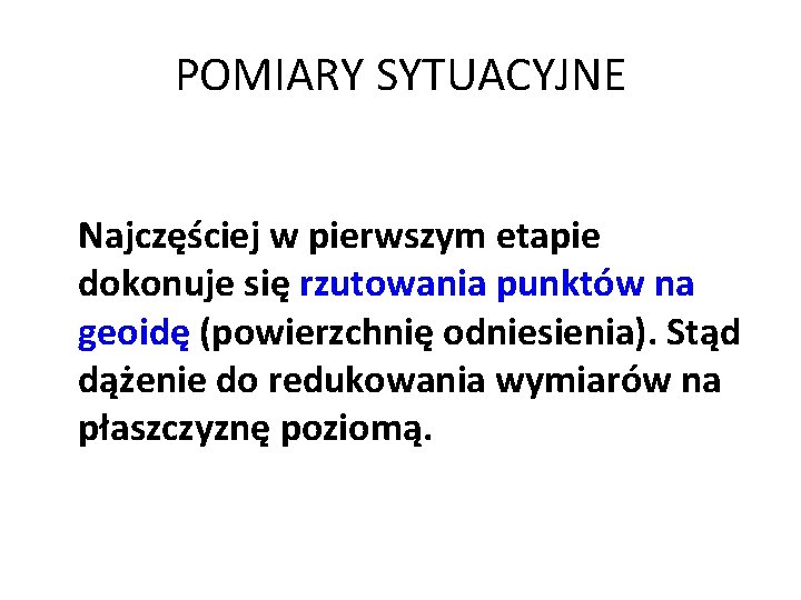 POMIARY SYTUACYJNE Najczęściej w pierwszym etapie dokonuje się rzutowania punktów na geoidę (powierzchnię odniesienia).