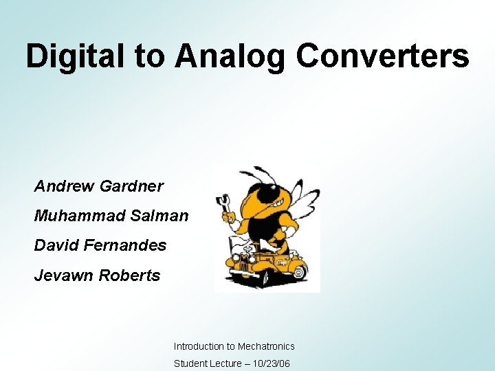 Digital to Analog Converters Andrew Gardner Muhammad Salman David Fernandes Jevawn Roberts Introduction to