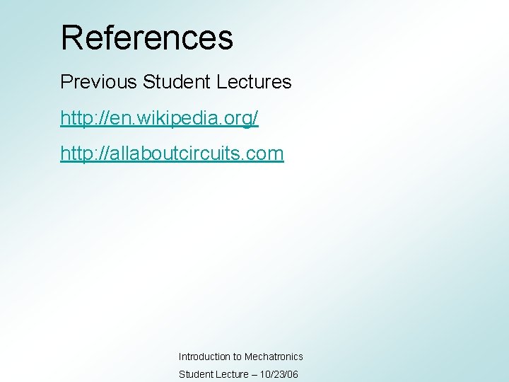 References Previous Student Lectures http: //en. wikipedia. org/ http: //allaboutcircuits. com Introduction to Mechatronics