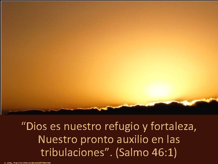 “Dios es nuestro refugio y fortaleza, Nuestro pronto auxilio en las tribulaciones”. (Salmo 46: