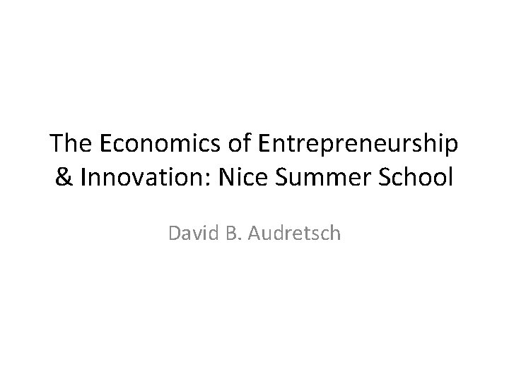 The Economics of Entrepreneurship Innovation Nice Summer School