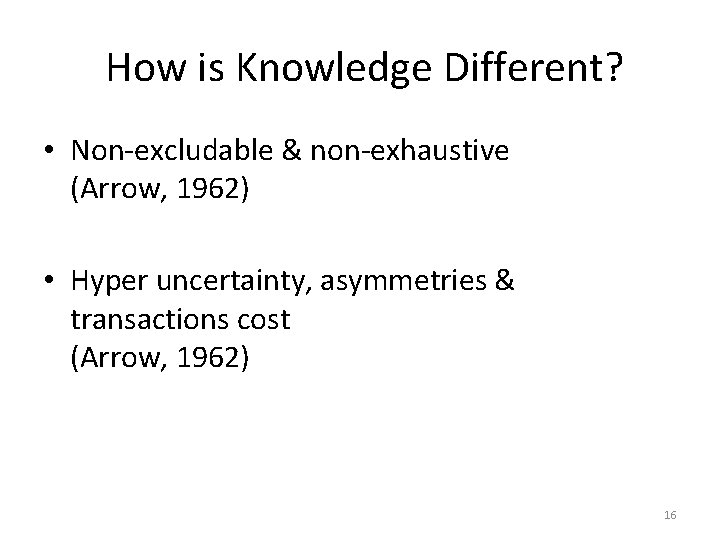 How is Knowledge Different? • Non-excludable & non-exhaustive (Arrow, 1962) • Hyper uncertainty, How is Knowledge Different? • Non-excludable & non-exhaustive (Arrow, 1962) • Hyper uncertainty,