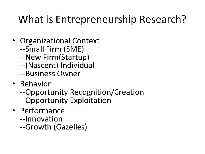 What is Entrepreneurship Research? • Organizational Context --Small Firm (SME) --New Firm(Startup) --(Nascent) Individual What is Entrepreneurship Research? • Organizational Context --Small Firm (SME) --New Firm(Startup) --(Nascent) Individual