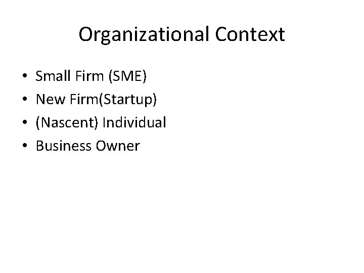 Organizational Context • • Small Firm (SME) New Firm(Startup) (Nascent) Individual Business Owner Organizational Context • • Small Firm (SME) New Firm(Startup) (Nascent) Individual Business Owner