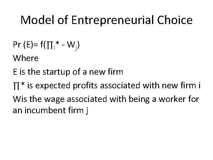 Model of Entrepreneurial Choice Pr (E)= f(∏i* - Wj) Where E is the startup Model of Entrepreneurial Choice Pr (E)= f(∏i* - Wj) Where E is the startup