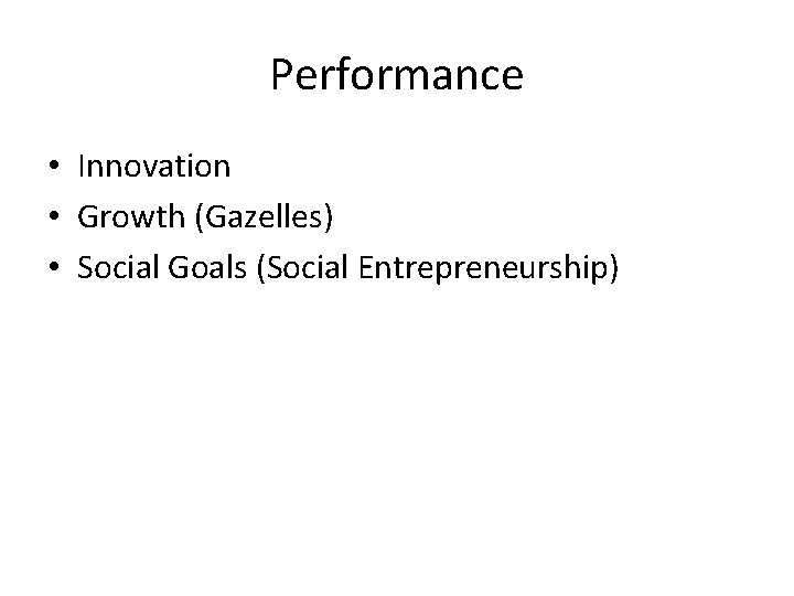 Performance • Innovation • Growth (Gazelles) • Social Goals (Social Entrepreneurship) Performance • Innovation • Growth (Gazelles) • Social Goals (Social Entrepreneurship)