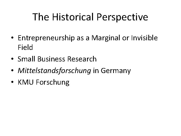 The Historical Perspective • Entrepreneurship as a Marginal or Invisible Field • Small Business The Historical Perspective • Entrepreneurship as a Marginal or Invisible Field • Small Business
