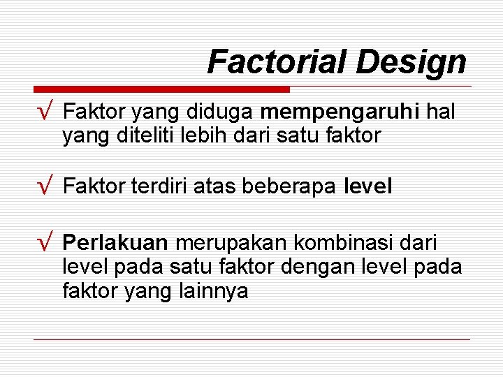 Factorial Design √ Faktor yang diduga mempengaruhi hal yang diteliti lebih dari satu faktor