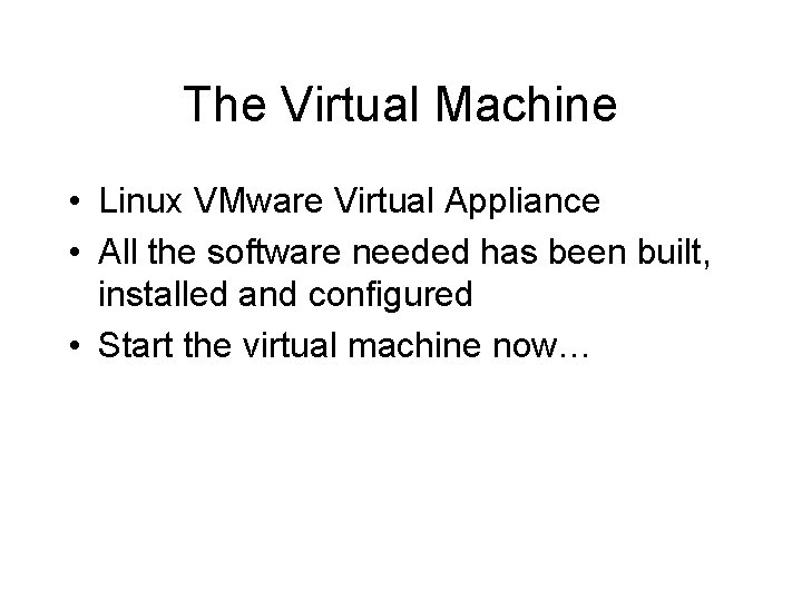 The Virtual Machine • Linux VMware Virtual Appliance • All the software needed has