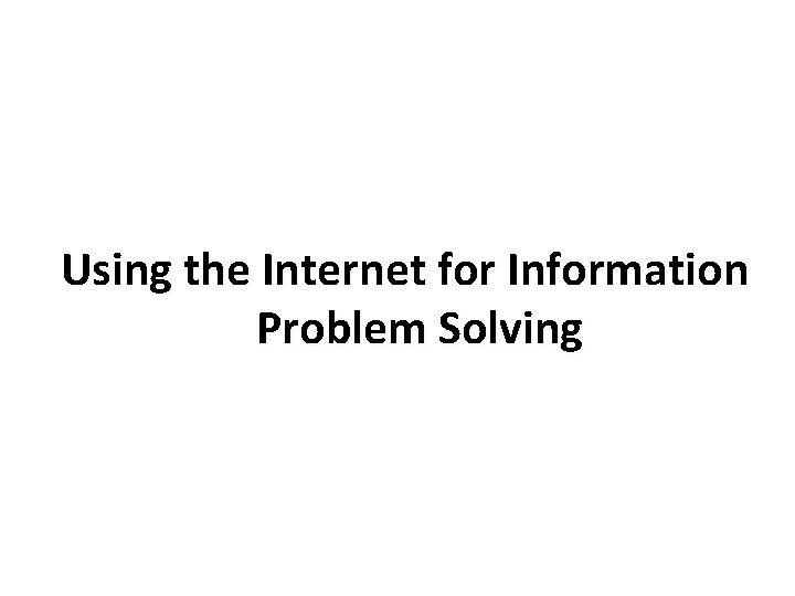 Using the Internet for Information Problem Solving 
