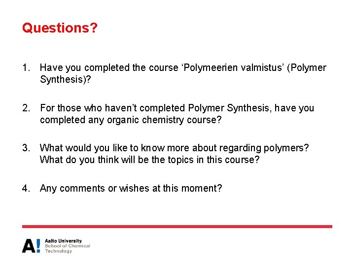 Questions? 1. Have you completed the course ‘Polymeerien valmistus’ (Polymer Synthesis)? 2. For those