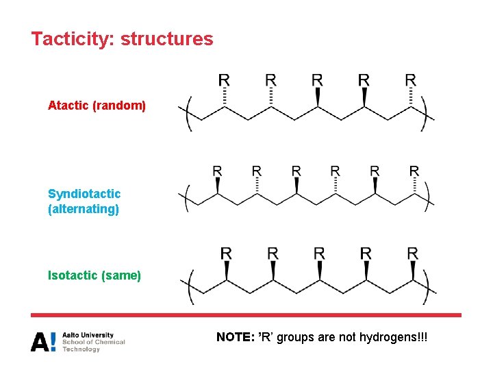 Tacticity: structures Atactic (random) Syndiotactic (alternating) Isotactic (same) NOTE: ’R’ groups are not hydrogens!!!