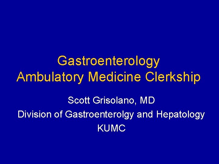 Gastroenterology Ambulatory Medicine Clerkship Scott Grisolano, MD Division of Gastroenterolgy and Hepatology KUMC 