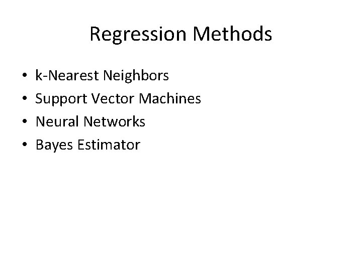 Regression Methods • • k-Nearest Neighbors Support Vector Machines Neural Networks Bayes Estimator 