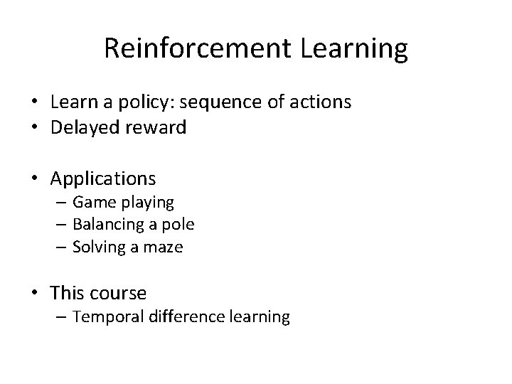 Reinforcement Learning • Learn a policy: sequence of actions • Delayed reward • Applications