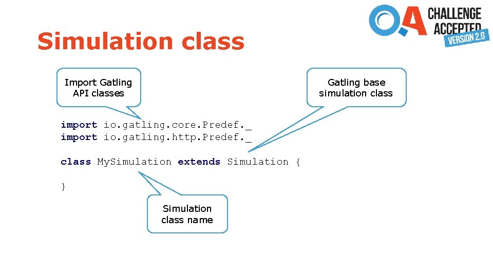 Simulation class Import Gatling API classes Gatling base simulation class import io. gatling. core.