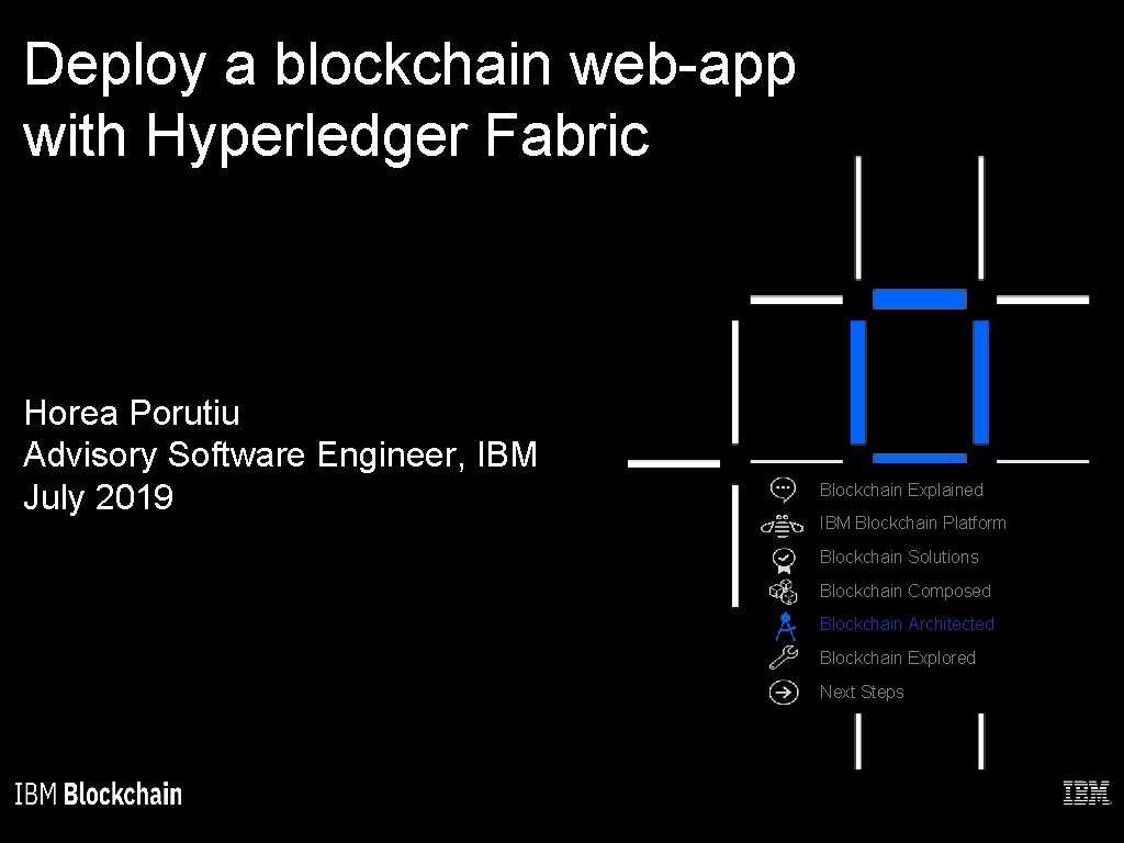 Deploy a blockchain web-app with Hyperledger Fabric Horea Porutiu Advisory Software Engineer, IBM July