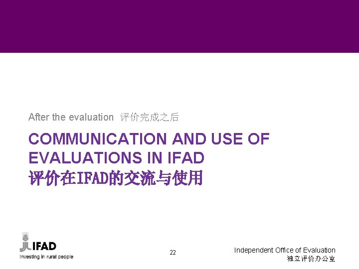 After the evaluation 评价完成之后 COMMUNICATION AND USE OF EVALUATIONS IN IFAD 评价在IFAD的交流与使用 22 Independent