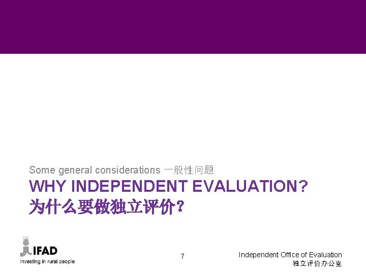 Some general considerations 一般性问题 WHY INDEPENDENT EVALUATION? 为什么要做独立评价？ 7 Independent Office of Evaluation 独立评价办公室