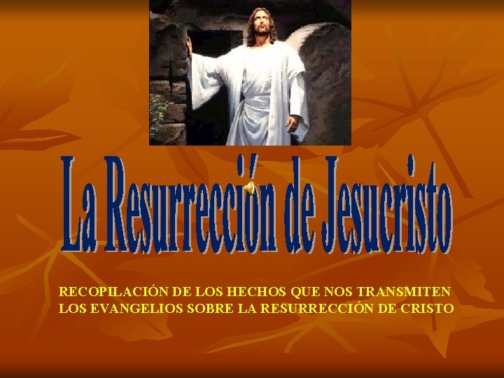 RECOPILACIÓN DE LOS HECHOS QUE NOS TRANSMITEN LOS EVANGELIOS SOBRE LA RESURRECCIÓN DE CRISTO