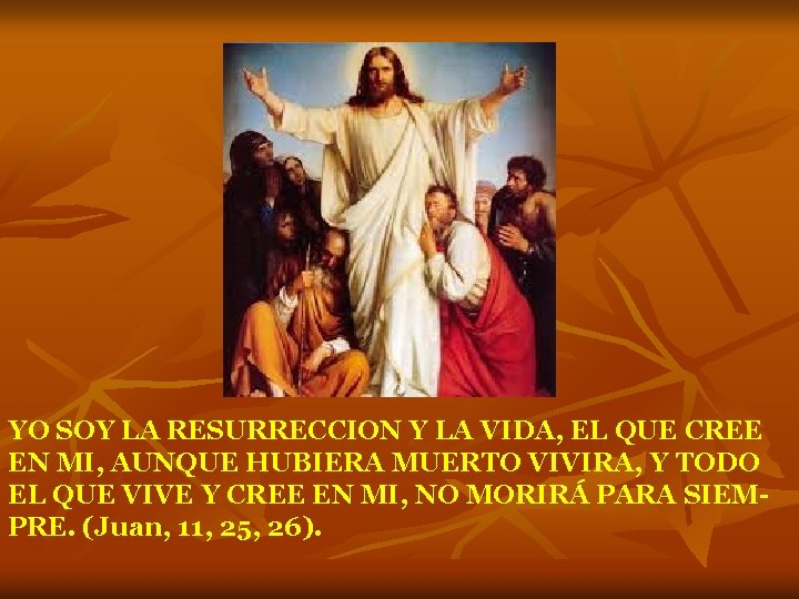 YO SOY LA RESURRECCION Y LA VIDA, EL QUE CREE EN MI, AUNQUE HUBIERA