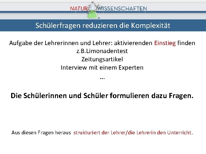 Schülerfragen reduzieren die Komplexität Aufgabe der Lehrerinnen und Lehrer: aktivierenden Einstieg finden z. B.