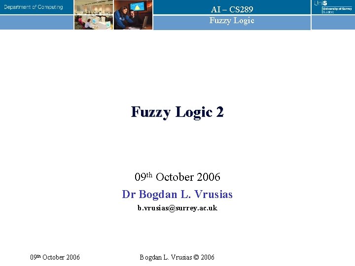 AI – CS 289 Fuzzy Logic 2 09 th October 2006 Dr Bogdan L. AI – CS 289 Fuzzy Logic 2 09 th October 2006 Dr Bogdan L.