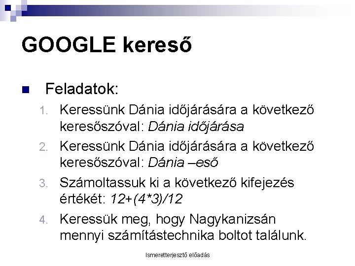 GOOGLE kereső n Feladatok: Keressünk Dánia időjárására a következő keresőszóval: Dánia időjárása 2. Keressünk