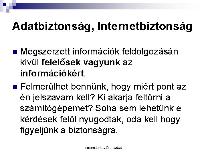 Adatbiztonság, Internetbiztonság Megszerzett információk feldolgozásán kívül felelősek vagyunk az információkért. n Felmerülhet bennünk, hogy