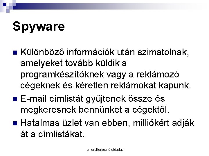 Spyware Különböző információk után szimatolnak, amelyeket tovább küldik a programkészítőknek vagy a reklámozó cégeknek