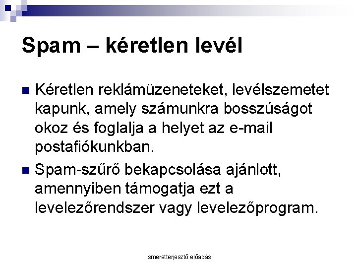 Spam – kéretlen levél Kéretlen reklámüzeneteket, levélszemetet kapunk, amely számunkra bosszúságot okoz és foglalja