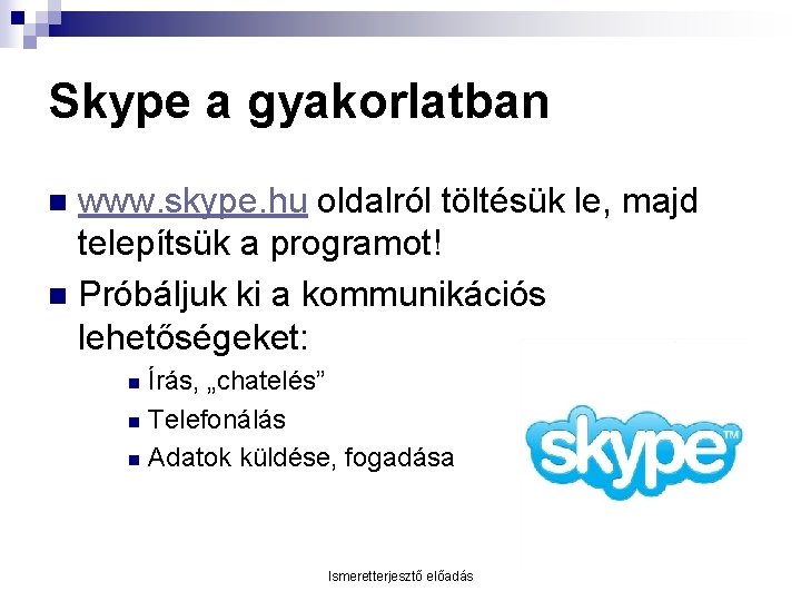 Skype a gyakorlatban www. skype. hu oldalról töltésük le, majd telepítsük a programot! n