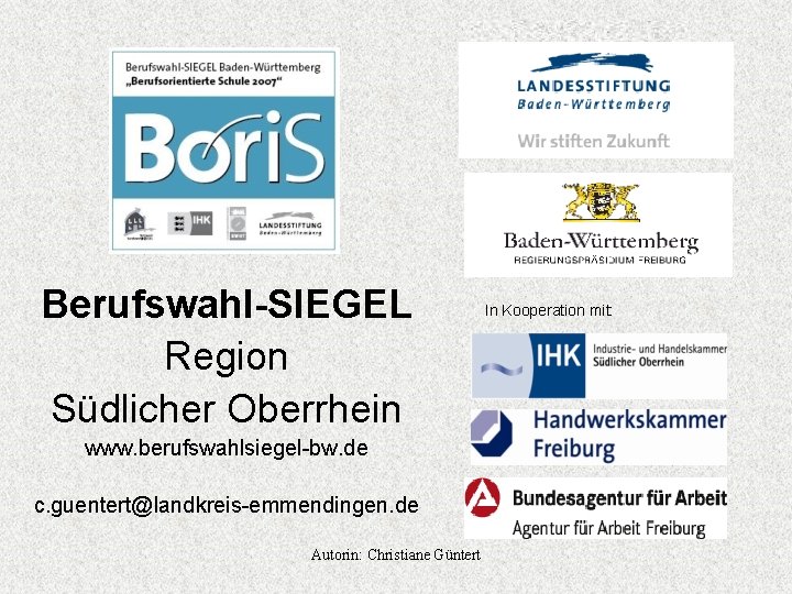Berufswahl-SIEGEL Region Südlicher Oberrhein www. berufswahlsiegel-bw. de c. guentert@landkreis-emmendingen. de Autorin: Christiane Güntert In Berufswahl-SIEGEL Region Südlicher Oberrhein www. berufswahlsiegel-bw. de c. guentert@landkreis-emmendingen. de Autorin: Christiane Güntert In