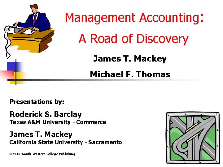 Management Accounting: A Road of Discovery James T. Mackey Michael F. Thomas Presentations by: