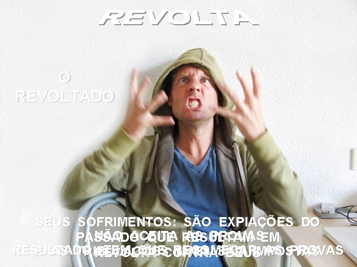 O REVOLTADO SEUS SOFRIMENTOS: SÃO EXPIAÇÕES DO NÃO ACEITA AS PROVASEM PASSADO QUE RESULTAM O REVOLTADO SEUS SOFRIMENTOS: SÃO EXPIAÇÕES DO NÃO ACEITA AS PROVASEM PASSADO QUE RESULTAM