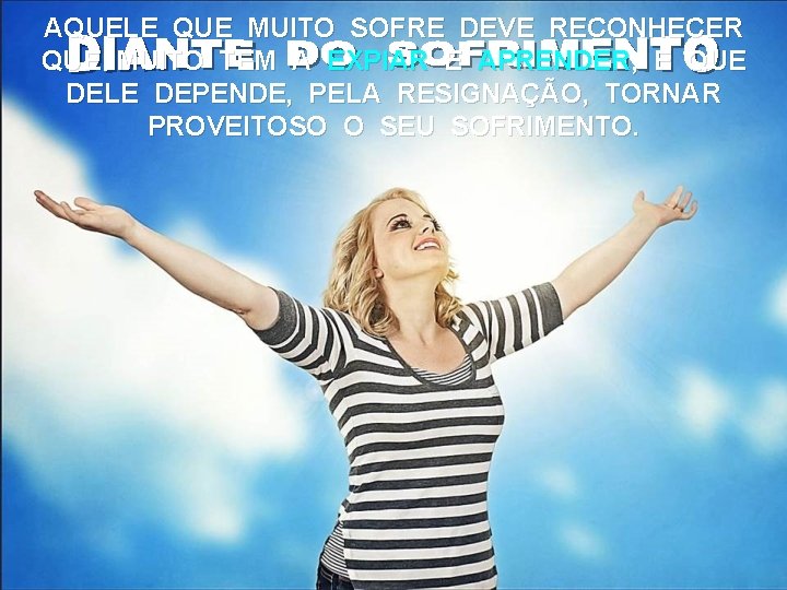 AQUELE QUE MUITO SOFRE DEVE RECONHECER QUE MUITO TEM A EXPIAR E APRENDER, E AQUELE QUE MUITO SOFRE DEVE RECONHECER QUE MUITO TEM A EXPIAR E APRENDER, E