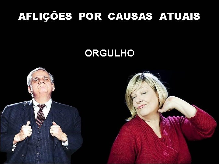 AFLIÇÕES POR CAUSAS ATUAIS ORGULHO AFLIÇÕES POR CAUSAS ATUAIS ORGULHO