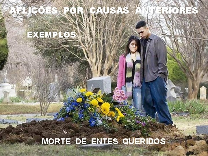 AFLIÇÕES POR CAUSAS ANTERIORES EXEMPLOS MORTE DE ENTES QUERIDOS AFLIÇÕES POR CAUSAS ANTERIORES EXEMPLOS MORTE DE ENTES QUERIDOS
