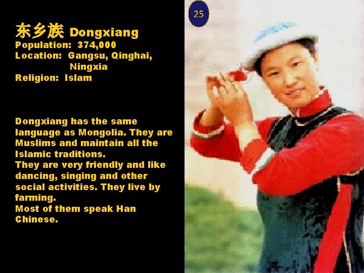 25 东乡族 Dongxiang Population: 374, 000 Location: Gangsu, Qinghai, Ningxia Religion: Islam Dongxiang has