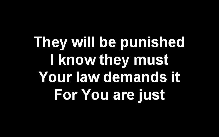 They will be punished I know they must Your law demands it For You