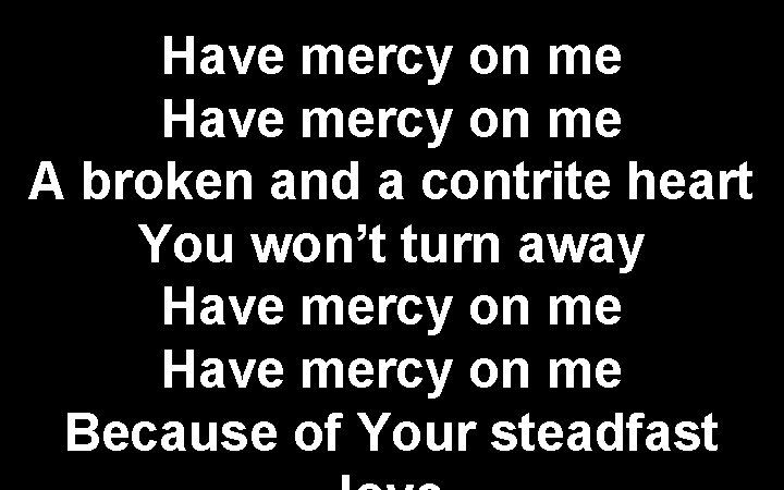 Have mercy on me A broken and a contrite heart You won’t turn away