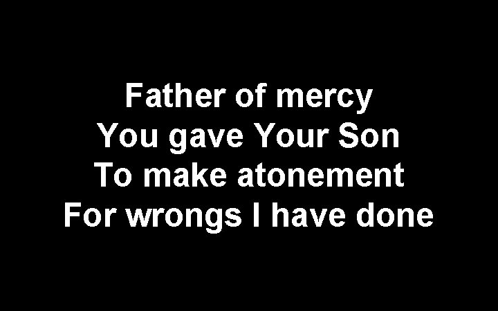 Father of mercy You gave Your Son To make atonement For wrongs I have