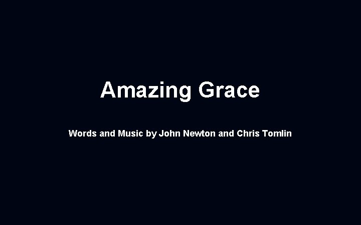 Amazing Grace Words and Music by John Newton and Chris Tomlin 
