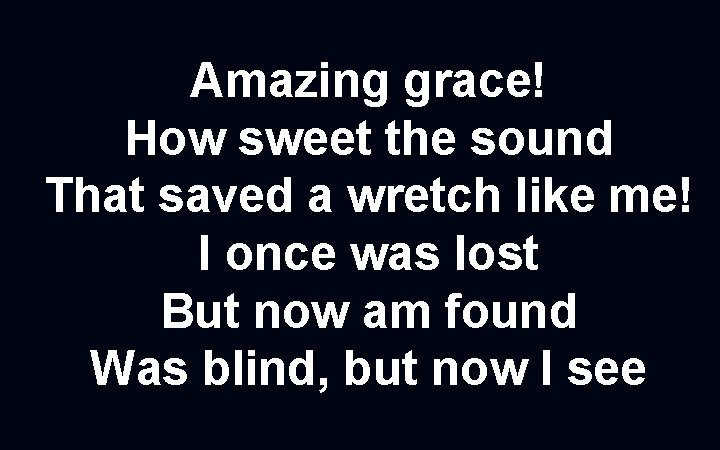 Amazing grace! How sweet the sound That saved a wretch like me! I once