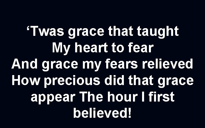 ‘Twas grace that taught My heart to fear And grace my fears relieved How